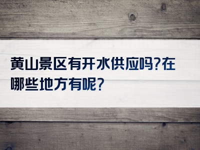 黄山景区有开水供应吗？在哪些地方有呢？
