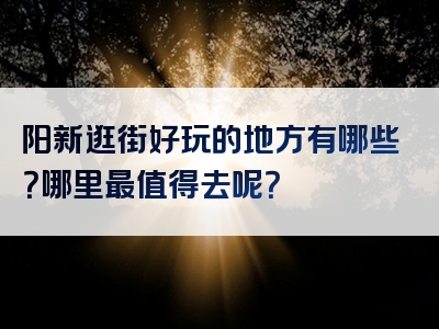 阳新逛街好玩的地方有哪些？哪里最值得去呢？