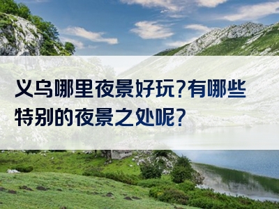 义乌哪里夜景好玩？有哪些特别的夜景之处呢？