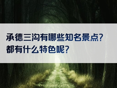 承德三沟有哪些知名景点？都有什么特色呢？
