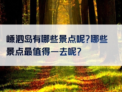 嵊泗岛有哪些景点呢？哪些景点最值得一去呢？