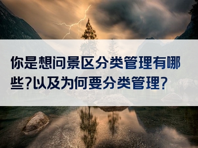 你是想问景区分类管理有哪些？以及为何要分类管理？