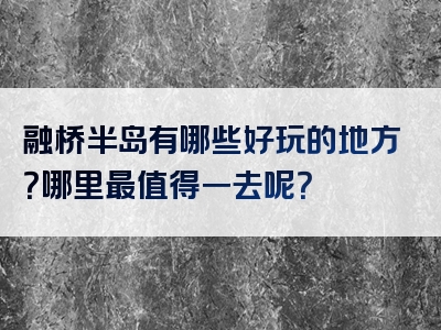 融桥半岛有哪些好玩的地方？哪里最值得一去呢？