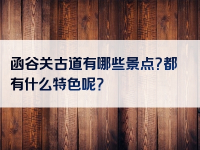 函谷关古道有哪些景点？都有什么特色呢？