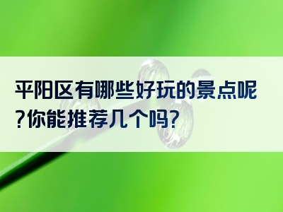 平阳区有哪些好玩的景点呢？你能推荐几个吗？
