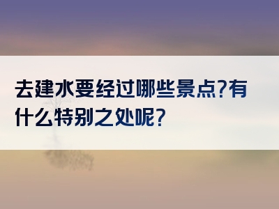 去建水要经过哪些景点？有什么特别之处呢？