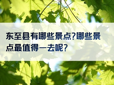 东至县有哪些景点？哪些景点最值得一去呢？