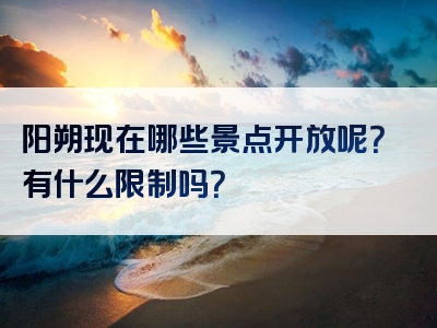 阳朔现在哪些景点开放呢？有什么限制吗？