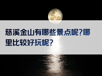 慈溪金山有哪些景点呢？哪里比较好玩呢？