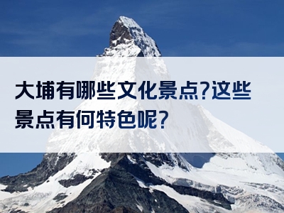 大埔有哪些文化景点？这些景点有何特色呢？