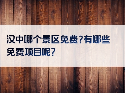汉中哪个景区免费？有哪些免费项目呢？