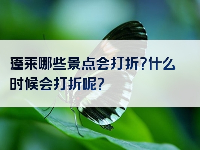 蓬莱哪些景点会打折？什么时候会打折呢？