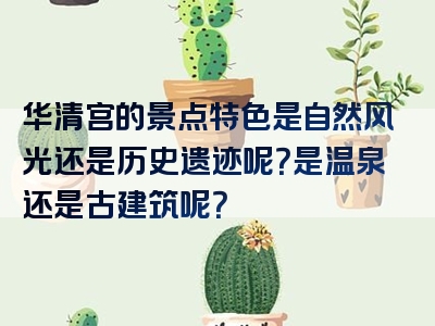 华清宫的景点特色是自然风光还是历史遗迹呢？是温泉还是古建筑呢？