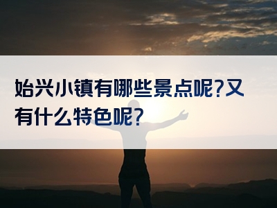 始兴小镇有哪些景点呢？又有什么特色呢？