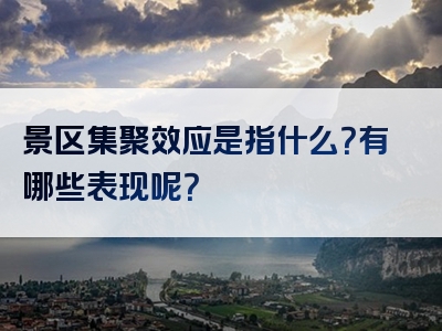 景区集聚效应是指什么？有哪些表现呢？