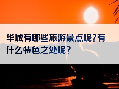 华城有哪些旅游景点呢？有什么特色之处呢？