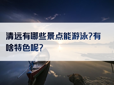清远有哪些景点能游泳？有啥特色呢？