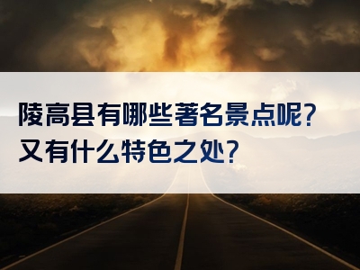 陵高县有哪些著名景点呢？又有什么特色之处？