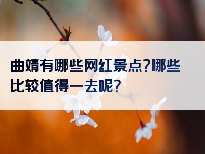 曲靖有哪些网红景点？哪些比较值得一去呢？