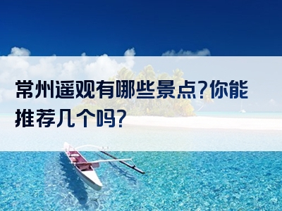 常州遥观有哪些景点？你能推荐几个吗？