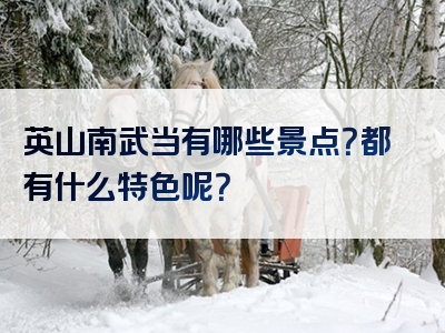 英山南武当有哪些景点？都有什么特色呢？