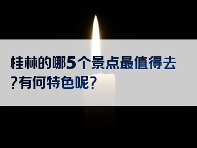 桂林的哪5个景点最值得去？有何特色呢？