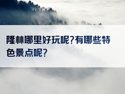 隆林哪里好玩呢？有哪些特色景点呢？