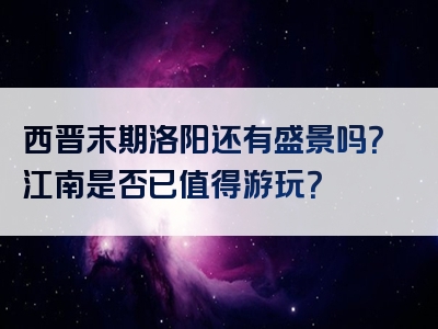 西晋末期洛阳还有盛景吗？江南是否已值得游玩？
