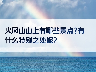 火凤山山上有哪些景点？有什么特别之处呢？