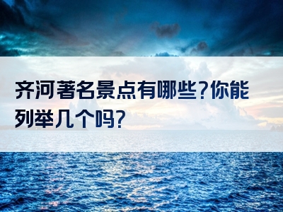 齐河著名景点有哪些？你能列举几个吗？