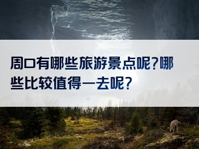 周口有哪些旅游景点呢？哪些比较值得一去呢？