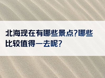 北海现在有哪些景点？哪些比较值得一去呢？
