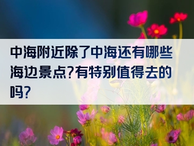 中海附近除了中海还有哪些海边景点？有特别值得去的吗？
