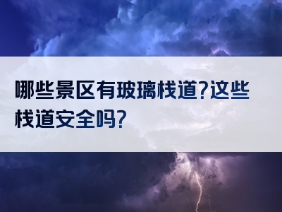 哪些景区有玻璃栈道？这些栈道安全吗？