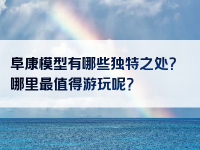 阜康模型有哪些独特之处？哪里最值得游玩呢？