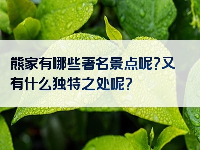 熊家有哪些著名景点呢？又有什么独特之处呢？