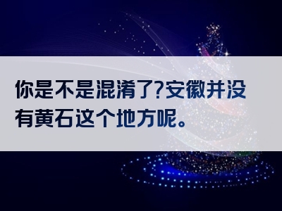 你是不是混淆了？安徽并没有黄石这个地方呢。