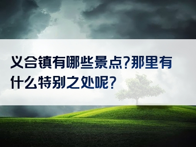 义合镇有哪些景点？那里有什么特别之处呢？