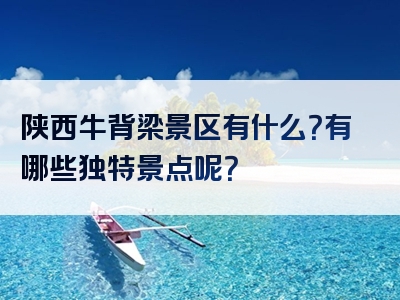 陕西牛背梁景区有什么？有哪些独特景点呢？
