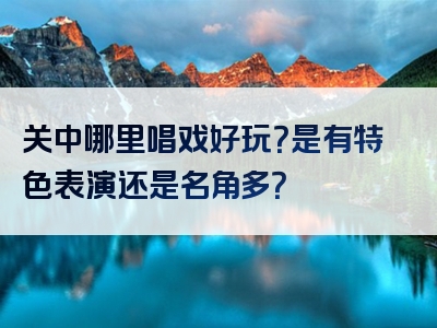关中哪里唱戏好玩？是有特色表演还是名角多？