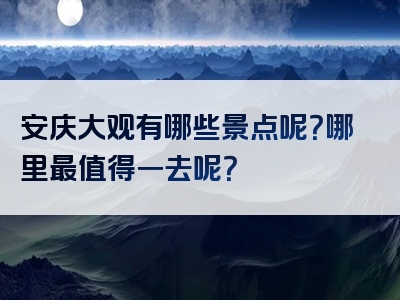 安庆大观有哪些景点呢？哪里最值得一去呢？