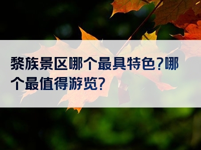 黎族景区哪个最具特色？哪个最值得游览？