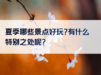 夏季哪些景点好玩？有什么特别之处呢？
