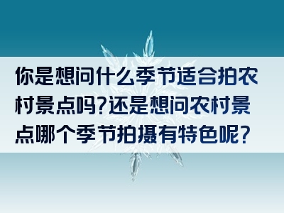你是想问什么季节适合拍农村景点吗？还是想问农村景点哪个季节拍摄有特色呢？