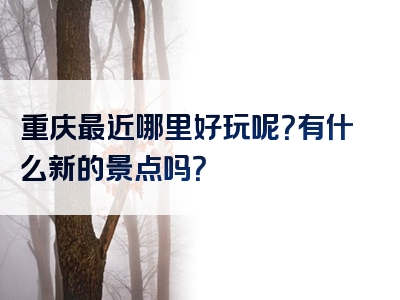 重庆最近哪里好玩呢？有什么新的景点吗？