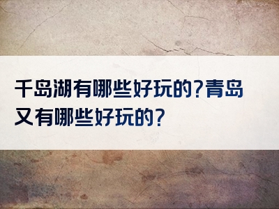 千岛湖有哪些好玩的？青岛又有哪些好玩的？