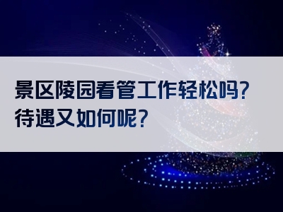 景区陵园看管工作轻松吗？待遇又如何呢？