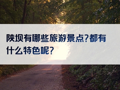 陕坝有哪些旅游景点？都有什么特色呢？
