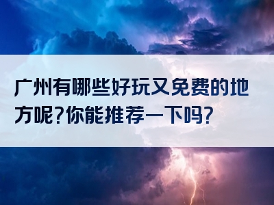 广州有哪些好玩又免费的地方呢？你能推荐一下吗？
