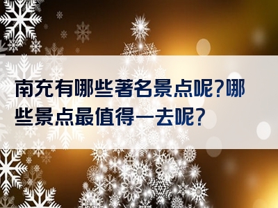 南充有哪些著名景点呢？哪些景点最值得一去呢？
